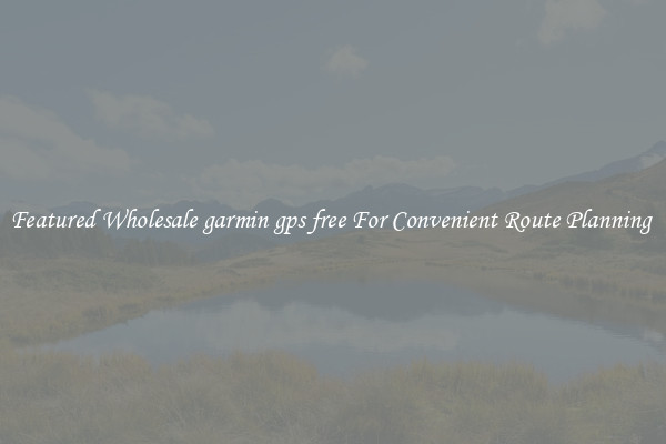 Featured Wholesale garmin gps free For Convenient Route Planning 