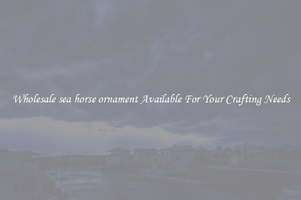 Wholesale sea horse ornament Available For Your Crafting Needs
