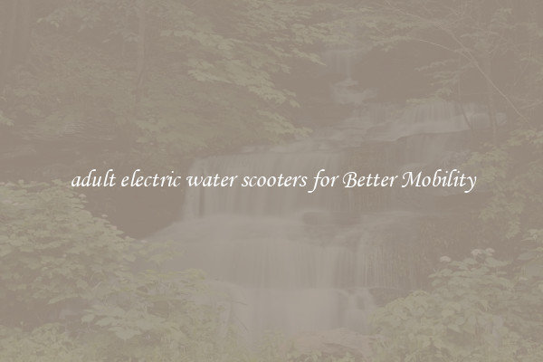 adult electric water scooters for Better Mobility
