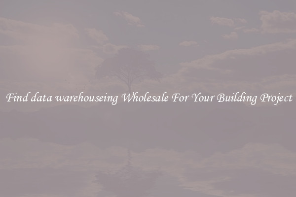 Find data warehouseing Wholesale For Your Building Project