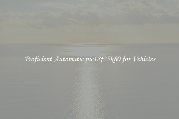 Proficient Automatic pic18f25k80 for Vehicles