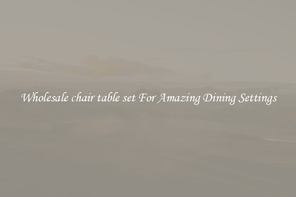 Wholesale chair table set For Amazing Dining Settings
