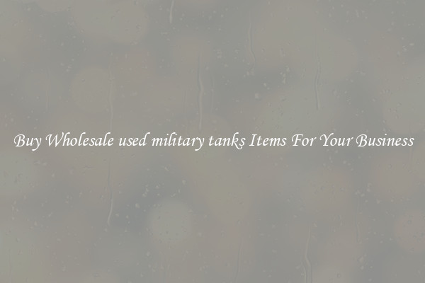 Buy Wholesale used military tanks Items For Your Business
