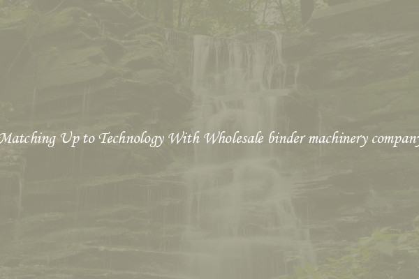 Matching Up to Technology With Wholesale binder machinery company