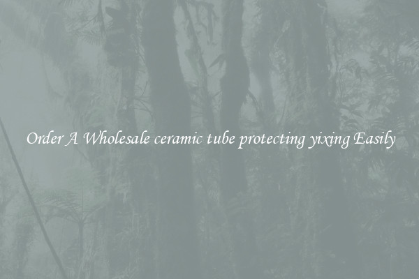 Order A Wholesale ceramic tube protecting yixing Easily