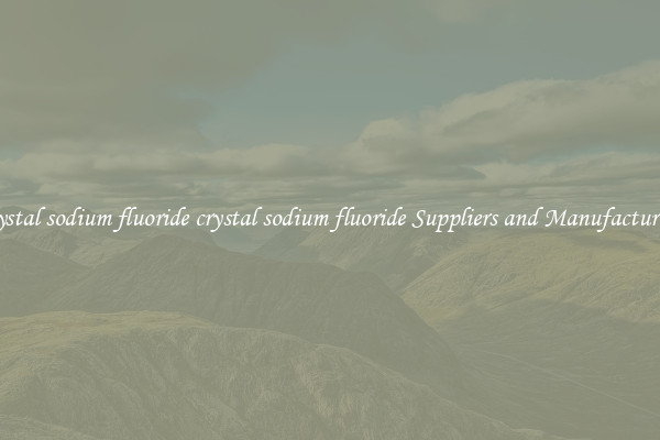 crystal sodium fluoride crystal sodium fluoride Suppliers and Manufacturers