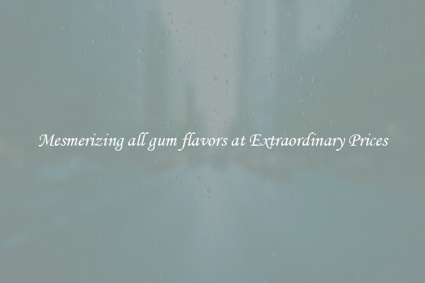 Mesmerizing all gum flavors at Extraordinary Prices