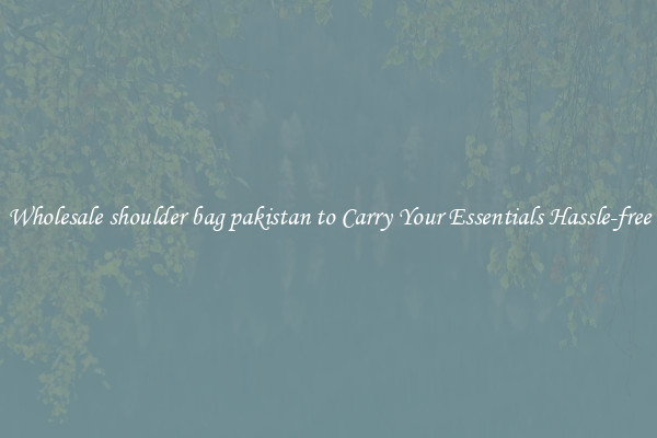 Wholesale shoulder bag pakistan to Carry Your Essentials Hassle-free