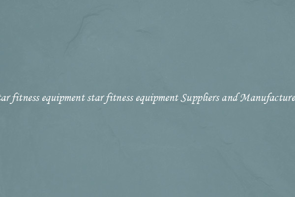 star fitness equipment star fitness equipment Suppliers and Manufacturers
