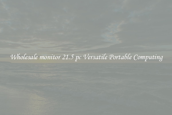 Wholesale monitor 21.5 pc Versatile Portable Computing