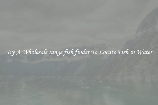 Try A Wholesale range fish finder To Locate Fish in Water