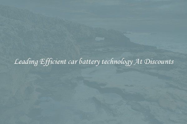 Leading Efficient car battery technology At Discounts
